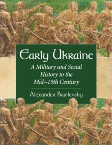 Early Ukraine : A Military and Social History to the Mid-19th Century