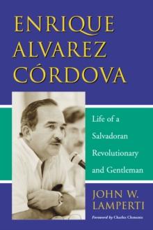 Enrique Alvarez Cordova : Life of a Salvadoran Revolutionary and Gentleman