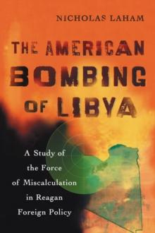 The American Bombing of Libya : A Study of the Force of Miscalculation in Reagan Foreign Policy