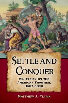 Settle and Conquer : Militarism on the American Frontier, 1607-1890