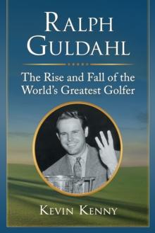 Ralph Guldahl : The Rise and Fall of the World's Greatest Golfer