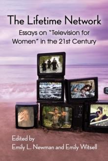 The Lifetime Network : Essays on "Television for Women" in the 21st Century