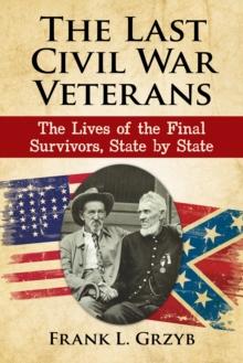 The Last Civil War Veterans : The Lives of the Final Survivors, State by State