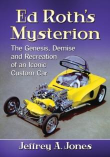 Ed Roth's Mysterion : The Genesis, Demise and Recreation of an Iconic Custom Car