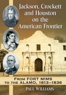 Jackson, Crockett and Houston on the American Frontier : From Fort Mims to the Alamo, 1813-1836