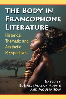 The Body in Francophone Literature : Historical, Thematic and Aesthetic Perspectives