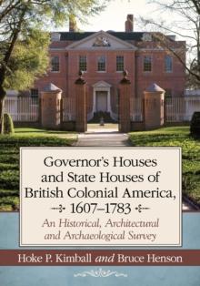 Governor's Houses and State Houses of British Colonial America, 1607-1783 : An Historical, Architectural and Archaeological Survey