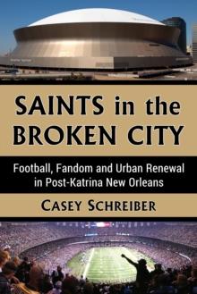 Saints in the Broken City : Football, Fandom and Urban Renewal in Post-Katrina New Orleans