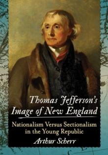 Thomas Jefferson's Image of New England : Nationalism Versus Sectionalism in the Young Republic