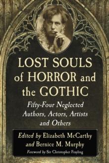 Lost Souls of Horror and the Gothic : Fifty-Four Neglected Authors, Actors, Artists and Others