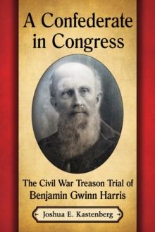 A Confederate in Congress : The Civil War Treason Trial of Benjamin Gwinn Harris