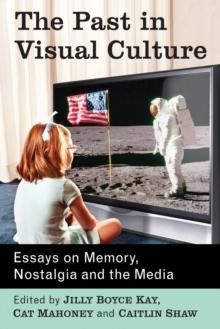 The Past in Visual Culture : Essays on Memory, Nostalgia and the Media