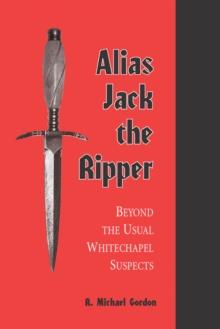 Alias Jack the Ripper : Beyond the Usual Whitechapel Suspects