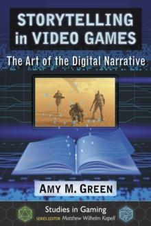 Storytelling in Video Games : The Art of the Digital Narrative