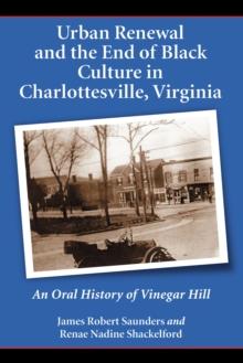 Urban Renewal and the End of Black Culture in Charlottesville, Virginia : An Oral History of Vinegar Hill