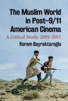 The Muslim World in Post-9/11 American Cinema : A Critical Study, 2001-2011