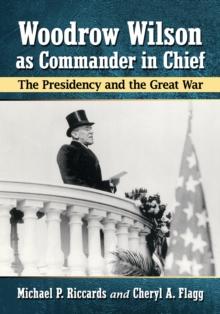 Woodrow Wilson as Commander in Chief : The Presidency and the Great War