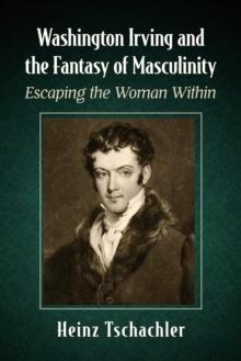 Washington Irving and the Fantasy of Masculinity : Escaping the Woman Within