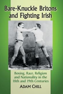 Bare-Knuckle Britons and Fighting Irish : Boxing, Race, Religion and Nationality in the 18th and 19th Centuries