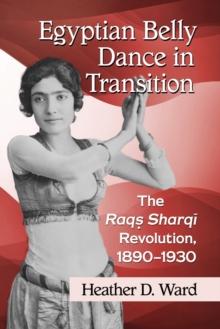 Egyptian Belly Dance in Transition : The Raqs Sharqi Revolution, 1890-1930