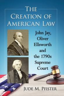 The Creation of American Law : John Jay, Oliver Ellsworth and the 1790s Supreme Court