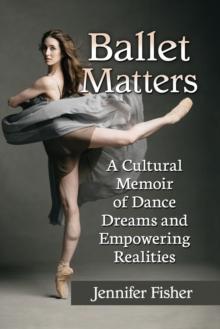 Ballet Matters : A Cultural Memoir of Dance Dreams and Empowering Realities