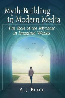 Myth-Building in Modern Media : The Role of the Mytharc in Imagined Worlds