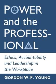 Power and the Professional : Ethics, Accountability and Leadership in the Workplace