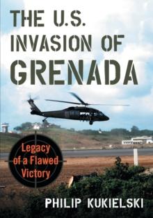 The U.S. Invasion of Grenada : Legacy of a Flawed Victory