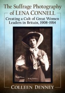 The Suffrage Photography of Lena Connell : Creating a Cult of Great Women Leaders in Britain, 1908-1914