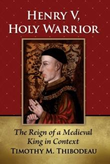 Henry V, Holy Warrior : The Reign of a Medieval King in Context