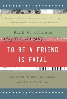 To Be a Friend Is Fatal : The Fight to Save the Iraqis America Left Behind