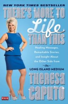 There's More to Life Than This : Healing Messages, Remarkable Stories, and Insight About the Other Side from the Long Island Medium