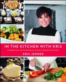 In the Kitchen with Kris : A Kollection of Kardashian-Jenner Family Favorites