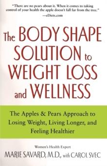 The Body Shape Solution to Weight Loss and Wellness : The Apples & Pears Approach to Losing Weight, Living Longer, and Feeling Healthier