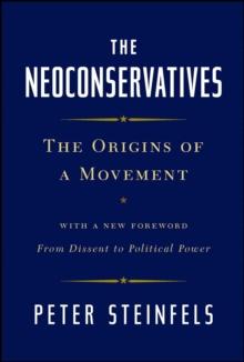 The Neoconservatives : The Origins of a Movement: With a New Foreword, From Dissent to Political Power