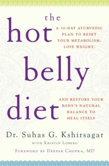 The Hot Belly Diet : A 30-Day Ayurvedic Plan to Reset Your Metabolism, Lose Weight, and Restore Your Body's Natural Balance to Heal Itself