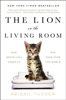 The Lion in the Living Room : How House Cats Tamed Us and Took Over the World