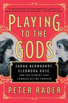 Playing to the Gods : Sarah Bernhardt, Eleonora Duse, and the Rivalry that Changed Acting Forever