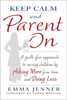 Keep Calm and Parent On : A Guilt-Free Approach to Raising Children by Asking More from Them and Doing Less