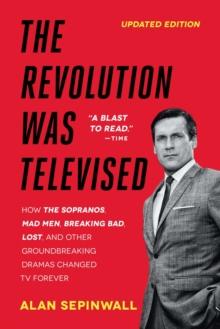 The Revolution Was Televised : How The Sopranos, Mad Men, Breaking Bad, Lost, and Other Groundbreaking Dramas Changed TV Forever