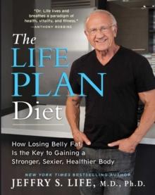 The Life Plan Diet : How Losing Belly Fat is the Key to Gaining a Stronger, Sexier, Healthier Body