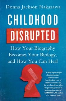 Childhood Disrupted : How Your Biography Becomes Your Biology, and How You Can Heal