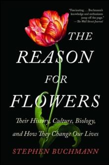 The Reason for Flowers : Their History, Culture, Biology, and How They Change Our Lives