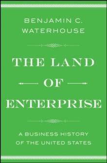 The Land of Enterprise : A Business History of the United States