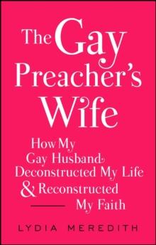 The Gay Preacher's Wife : How My Gay Husband Deconstructed My Life and Reconstructed My Faith