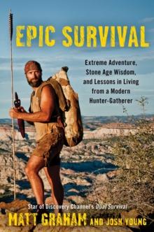 Epic Survival : Extreme Adventure, Stone Age Wisdom, and Lessons in Living From a Modern Hunter-Gatherer