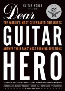 Guitar World Presents Dear Guitar Hero : The World's Most Celebrated Guitarists Answer Their Fans' Most Burning Questions