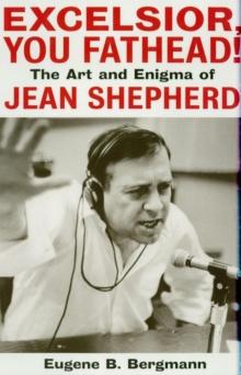 Excelsior, You Fathead! : The Art and Enigma of Jean Shepherd