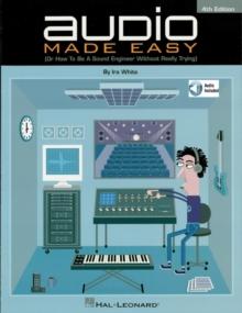 Audio Made Easy : (Or How to Be a Sound Engineer Without Really Trying)